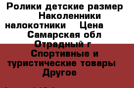Ролики детские размер 29. Наколенники, налокотники. › Цена ­ 700 - Самарская обл., Отрадный г. Спортивные и туристические товары » Другое   